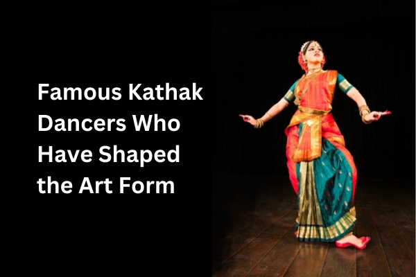 Famous kathak dancers who have shaped the art form